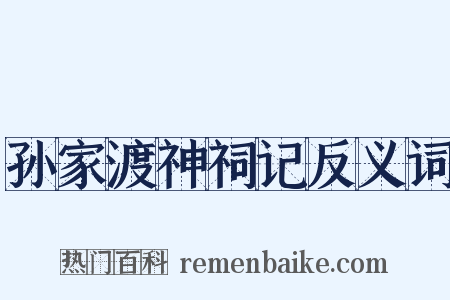孙家渡神祠记反义词是什么意思的图片